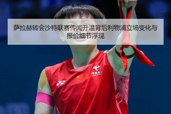 萨拉赫转会沙特联赛传闻升温背后利物浦立场变化与报价细节浮现