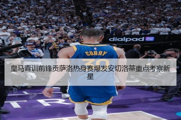 皇马青训前锋贡萨洛热身赛爆发安切洛蒂重点考察新星